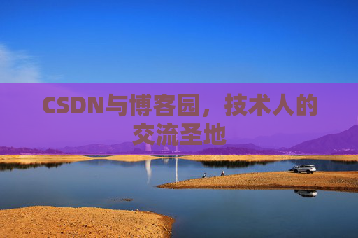CSDN与博客园,技术人的交流圣地